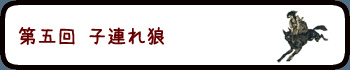 第五回　子連れ狼