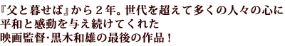 『父と暮せば』から2年。世代を超えて多くの人々の心に平和と感動を与え続けてくれた映画監督・黒木和雄の最後の作品!