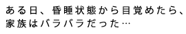 ある日、昏睡状態から目覚めたら、家族はバラバラだった…