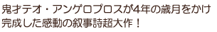 鬼才テオ・アンゲロプロスが4年の歳月をかけ完成した感動の叙事詩超大作！