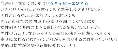 ����̂Q�{���ẮA���΂聙�n�b�s�[�G���h�������Ȃ肻��Ȃ��Ƃ������Ă��S�R�����x������܂���B����ǂ��납�����܂őO�t�����Ēu���Ă������Ƃ��Ȃ��̑z���ȏ�̍K����͂��Ă����͂��B���Ȃ菗�������ȉf��̂悤�Ɋ����܂����A�j���̕��������S����������K���̖@����ڌ����ׂ��ł��B�K���ɂȂ��Ƃ킩���Ă��Ȃ���f�ʂ肷��̂͂��������Ȃ��I����c���|���Ί�̉Ԕ��ɕς��܂��I