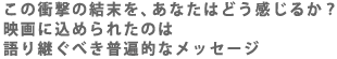 この衝撃の結末を、あなたはどう感じるか?映画に込められたのは語り継ぐべき普遍的なメッセージ。