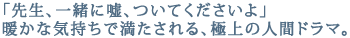 「先生、一緒に嘘、ついてくださいよ。」暖かな気持ちで満たされる、極上の人間ドラマ
