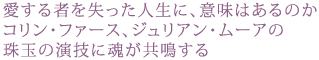 愛する者を失った人生に、意味はあるのか
コリン・ファース、ジュリアン・ムーアの
珠玉の演技に魂が共鳴する