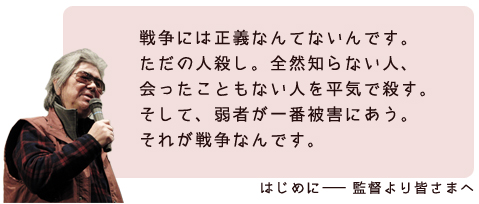 戦争には正義なんてないんです。ただの人殺し。全然知らない人、会ったこともない人を平気で殺すのが、戦争。弱者が一番被害にあうのが戦争なんです。