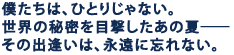 �l�����́A�ЂƂ肶��Ȃ��B
���E�̔閧��ڌ��������̉ā\
���̏o�����́A�i���ɖY��Ȃ��B 