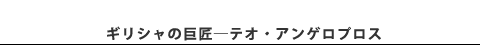 ●ギリシャの巨匠 / テオ・アンゲロプロス