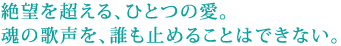 絶望を超える、ひとつの愛。
魂の歌声を、誰も止めることはできない。