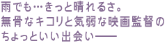 雨でも…きっと晴れるさ。
無骨なキコリと気弱な映画監督のちょっといい出会い――