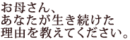お母さん、
あなたが生き続けた
理由を教えてください。