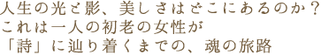 人生の光と影、美しさはどこにあるのか?
これは一人の初老の女性が「詩」に辿り着くまでの、魂の旅路