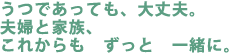 うつであっても、大丈夫。
夫婦と家族、
これからも ずっと 一緒に。