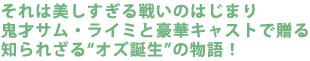 それは美しすぎる戦いのはじまり
鬼才サム・ライミと豪華キャストで贈る
知られざる“オズ誕生”の物語!