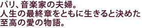 パリ、音楽家の夫婦。
人生の最終章をともに生きると決めた
至高の愛の物語。