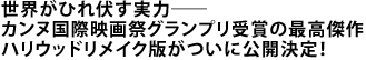 世界がひれ伏す実力――
カンヌ国際映画祭グランプリ受賞の最高傑作
ハリウッドリメイク版がついに公開決定!