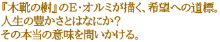 『木靴の樹』のE・オルミが描く、希望への道標。
人生の豊かさとはなにか?
その本当の意味を問いかける。