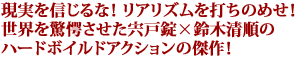 現実を信じるな! リアリズムを打ちのめせ!
世界を驚愕させた宍戸錠×鈴木清順の
ハードボイルドアクションの傑作!
