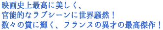 映画史上最高に美しく、官能的なラブシーンに世界騒然!
数々の賞に輝く、フランスの異才の最高傑作!