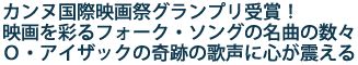 カンヌ国際映画祭グランプリ受賞!
映画を彩るフォーク・ソングの名曲の数々
オスカー・アイザックの奇跡の歌声に心が震える