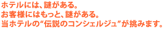 ホテルには、謎がある。
お客様にはもっと、謎がある。
当ホテルの