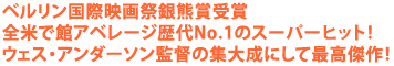 ベルリン国際映画祭銀熊賞受賞
全米で館アベレージ歴代No.1のスーパーヒット!
ウェス・アンダーソン監督の集大成にして最高傑作!