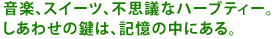 ���y�A�X�C�[�c�A�s�v�c�ȃn�[�u�e�B�[�B
�����킹�̌��́A�L���̒��ɂ���B