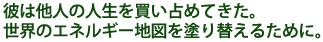 �ނ͑��l�̐l���𔃂���߂Ă����B
���E�̃G�l���M�[�n�}��h��ւ��邽�߂ɁB