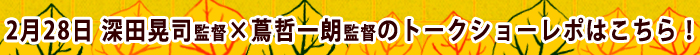 2/28トークショーレポはこちら! 2/28トークショーレポはこちら!