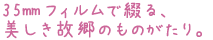 35oフィルムで綴る、
美しき故郷のものがたり。