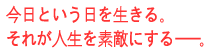 今日という日を生きる。