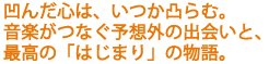 凹んだ心は、いつか凸らむ。
音楽がつなぐ予想外の出会いと、最高の「はじまり」の物語。