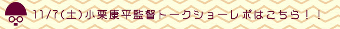 11/7小栗監督トークショーレポ! 11/7小栗監督トークショーレポ!