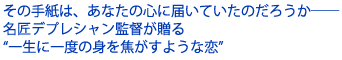 その手紙は、あなたの心に届いていたのだろうか――
名匠デプレシャン監督が贈る
一生に一度の身を焦がすような恋