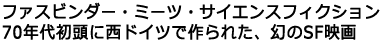 �t�@�X�r���_�[�E�~�[�c�E�T�C�G���X�t�B�N�V����
70�N�㏉���ɐ��h�C�c�ō��ꂽ�A����SF�f��
