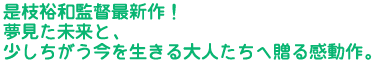 是枝裕和監督最新作!
夢見た未来と、少しちがう今を生きる大人たちへ贈る感動作。