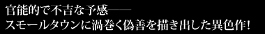官能的で不吉な予感――
スモールタウンに渦巻く偽善を描き出した異色作!