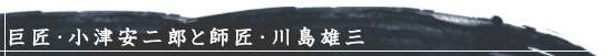 巨匠・小津安二郎と師匠・川島雄三