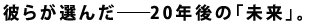 �ނ炪�I�񂾁\�\20�N��́u�����v�B