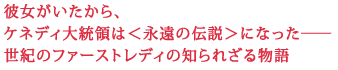 彼女がいたから、
ケネディ大統領は<永遠の伝説>になった――
世紀のファーストレディの知られざる物語