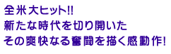全米大ヒット!!
新たな時代を切り開いた
その爽快なる奮闘を描く感動作!