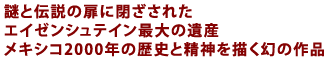 謎と伝説の扉に閉ざされた
エイゼンシュテイン最大の遺産
メキシコ2000年の歴史と精神を描く幻の作品