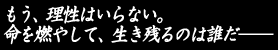 もう、理性はいらない。
命を燃やして、生き残るのは誰だ――