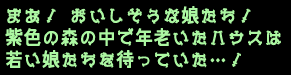 まあ!おいしそうな娘たち!
紫色の森の中で年老いたハウスは
若い娘たちを待っていた…!