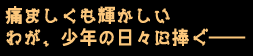 痛ましくも輝かしい
わが、少年の日々に捧ぐ――