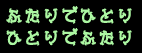 ふたりでひとり
ひとりでふたり
